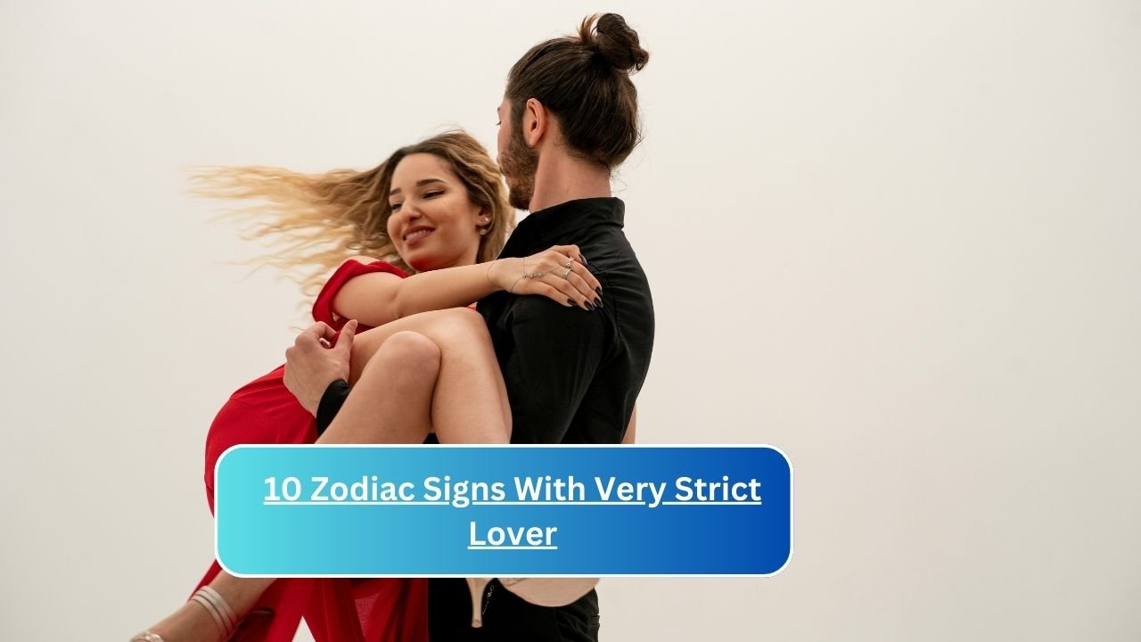 10 Zodiac Signs With Very Strict Lover
