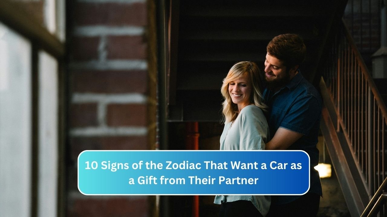 10 Signs of the Zodiac That Want a Car as a Gift from Their Partner