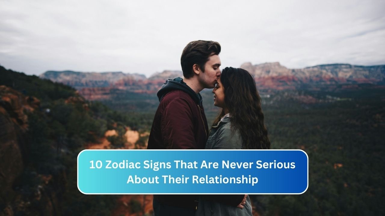 10 Zodiac Signs That Are Never Serious About Their Relationship
